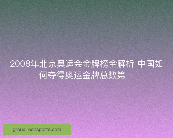 2008年北京奥运会金牌榜全解析 中国如何夺得奥运金牌总数第一