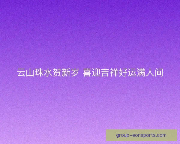 云山珠水贺新岁 喜迎吉祥好运满人间